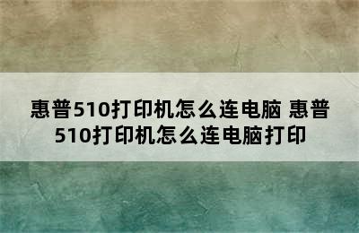 惠普510打印机怎么连电脑 惠普510打印机怎么连电脑打印